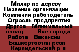 Маляр по дереву › Название организации ­ Компания-работодатель › Отрасль предприятия ­ Другое › Минимальный оклад ­ 1 - Все города Работа » Вакансии   . Башкортостан респ.,Караидельский р-н